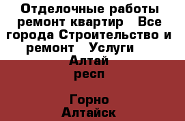 Отделочные работы,ремонт квартир - Все города Строительство и ремонт » Услуги   . Алтай респ.,Горно-Алтайск г.